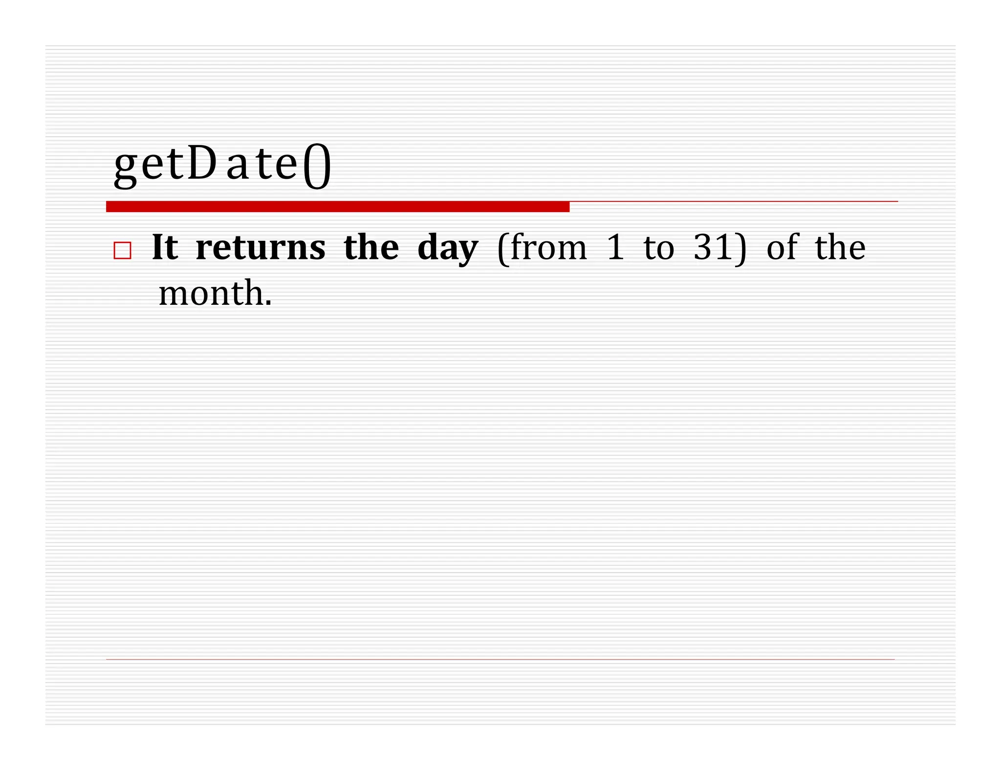 getDate()
□ It returns the day (from 1 to 31) of the
month.
 