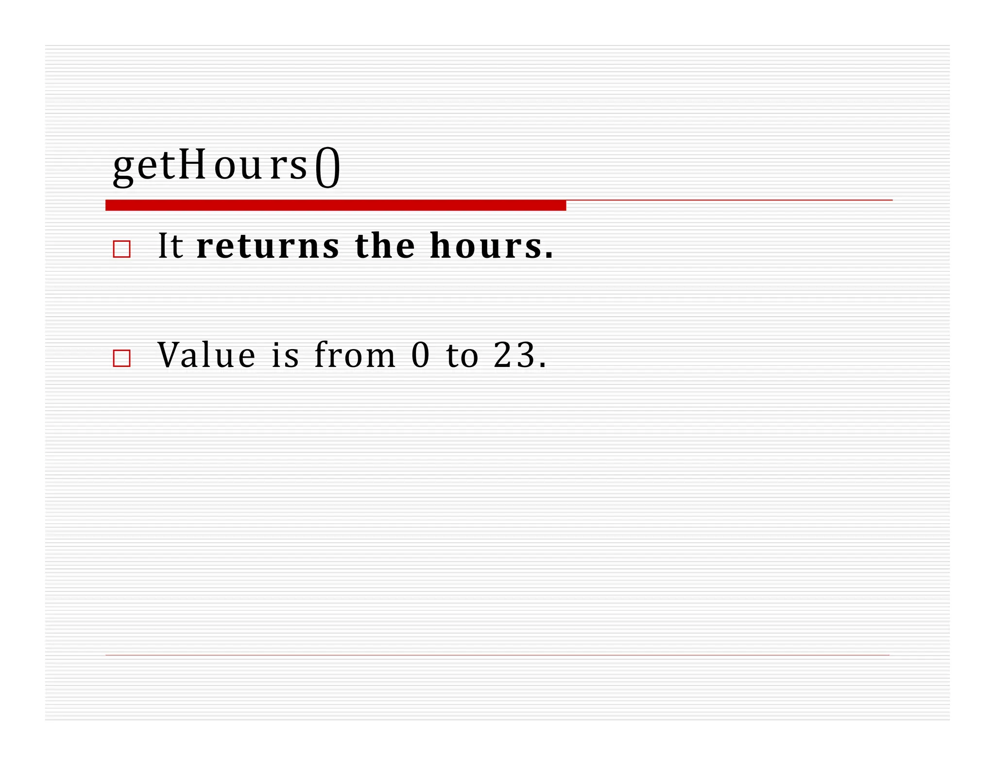 getHours()
□ It returns the hours.
□ Value is from 0 to 23.
 