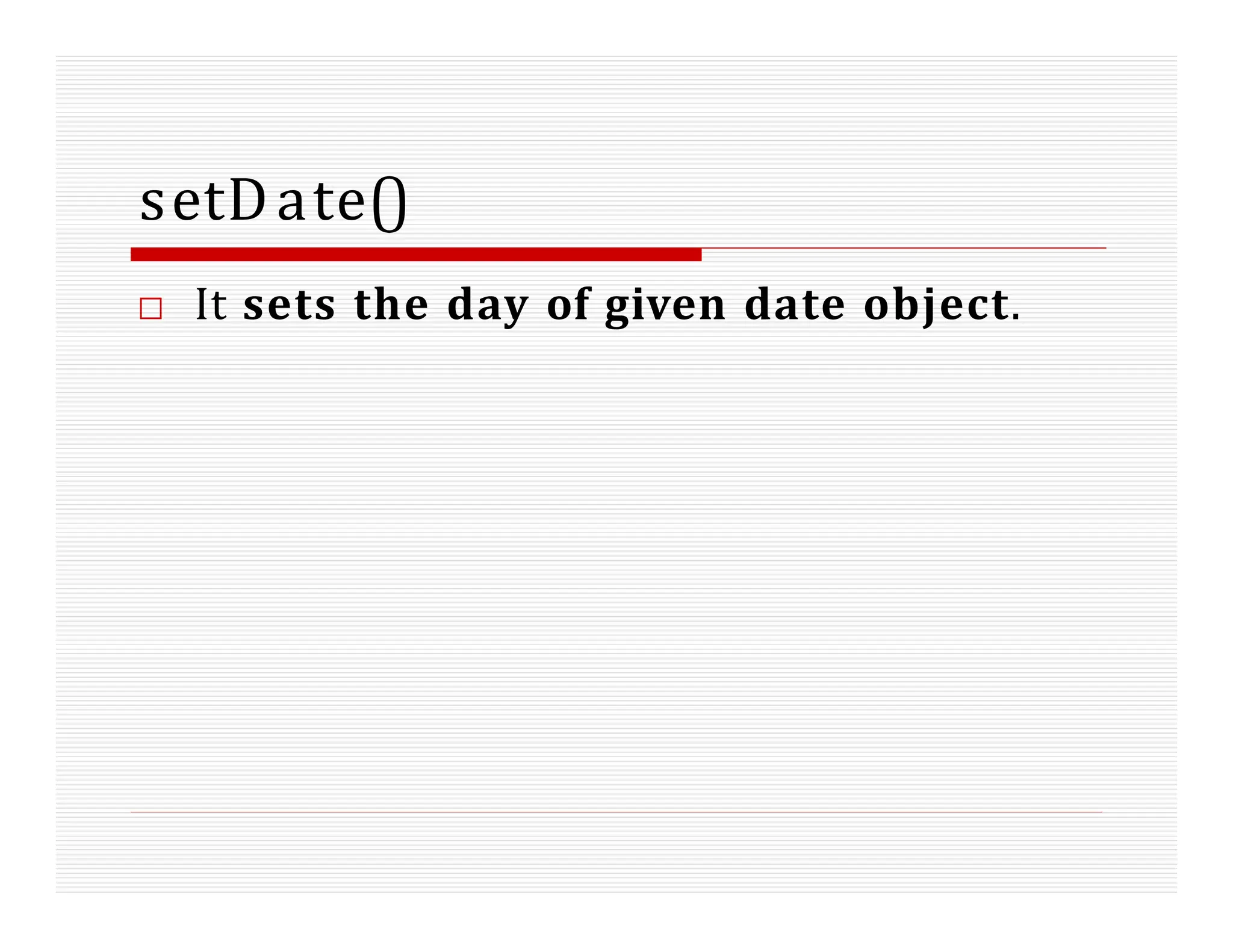setDate()
□ It sets the day of given date object.
 