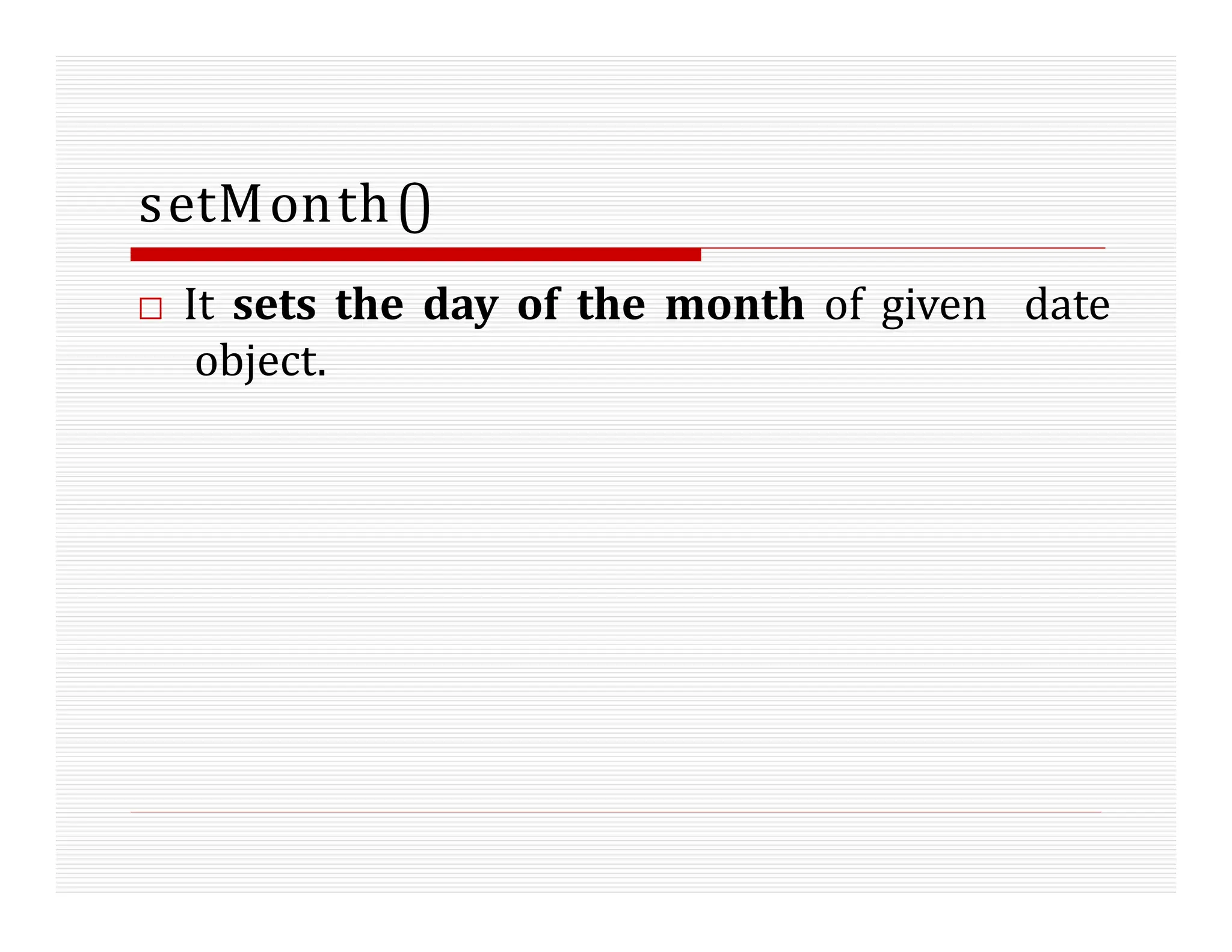 setMonth()
□ It sets the day of the month of given date
object.
 