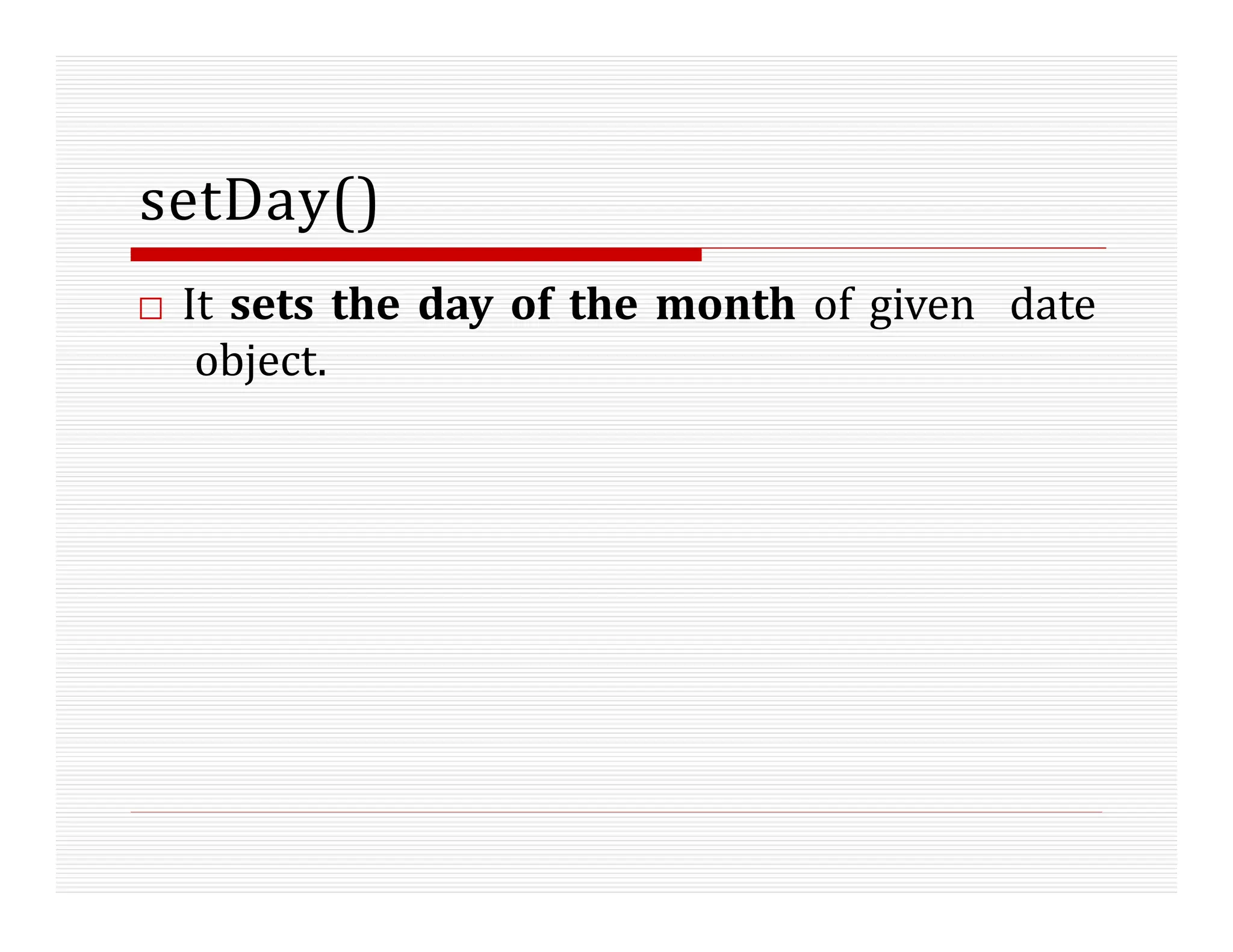 setDay()
□ It sets the day of the month of given date
object.
 