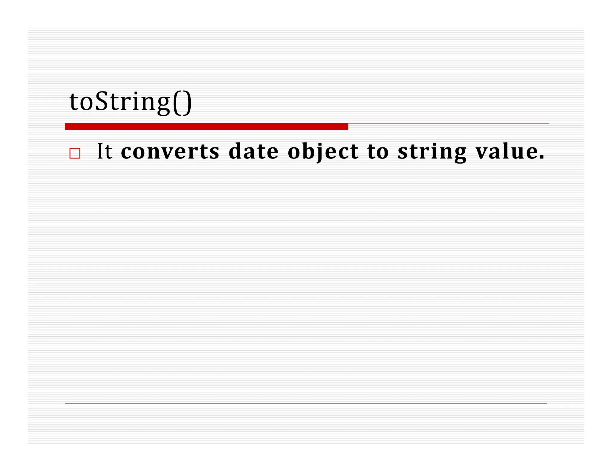 toString()
□ It converts date object to string value.
 
