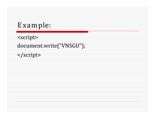 Example:
<script>
document.write(“VNSGU”);
</script>
 