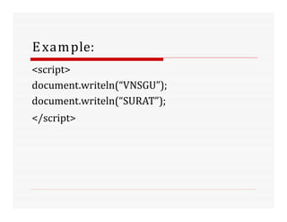 Example:
<script>
document.writeln(“VNSGU”);
document.writeln(“SURAT”);
</script>
 