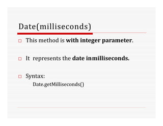 Date(milliseconds)
□ This method is with integer parameter.
□ It represents the date inmilliseconds.
□ Syntax:
Date.getMilliseconds()
 