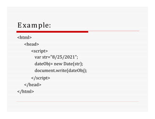 Example:
<html>
<head>
<script>
var str="8/25/2021";
dateObj= new Date(str);
document.write(dateObj);
</script>
</head>
</html>
 