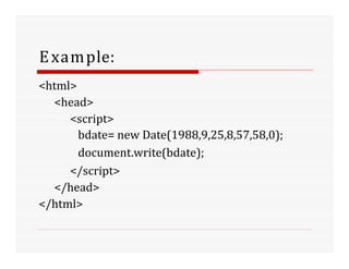 Example:
<html>
<head>
<script>
bdate= new Date(1988,9,25,8,57,58,0);
document.write(bdate);
</script>
</head>
</html>
 