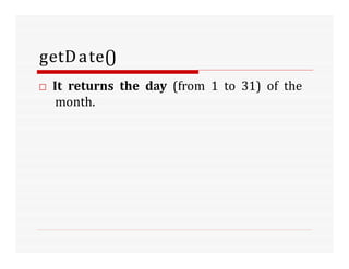 getDate()
□ It returns the day (from 1 to 31) of the
month.
 