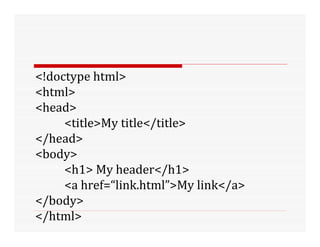 <!doctype html>
<html>
<head>
<title>My title</title>
</head>
<body>
<h1> My header</h1>
<a href=“link.html”>My link</a>
</body>
</html>
 