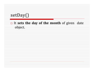 setDay()
□ It sets the day of the month of given date
object.
 