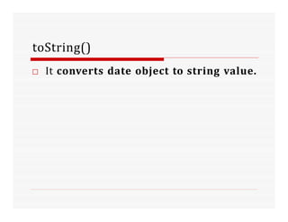 toString()
□ It converts date object to string value.
 