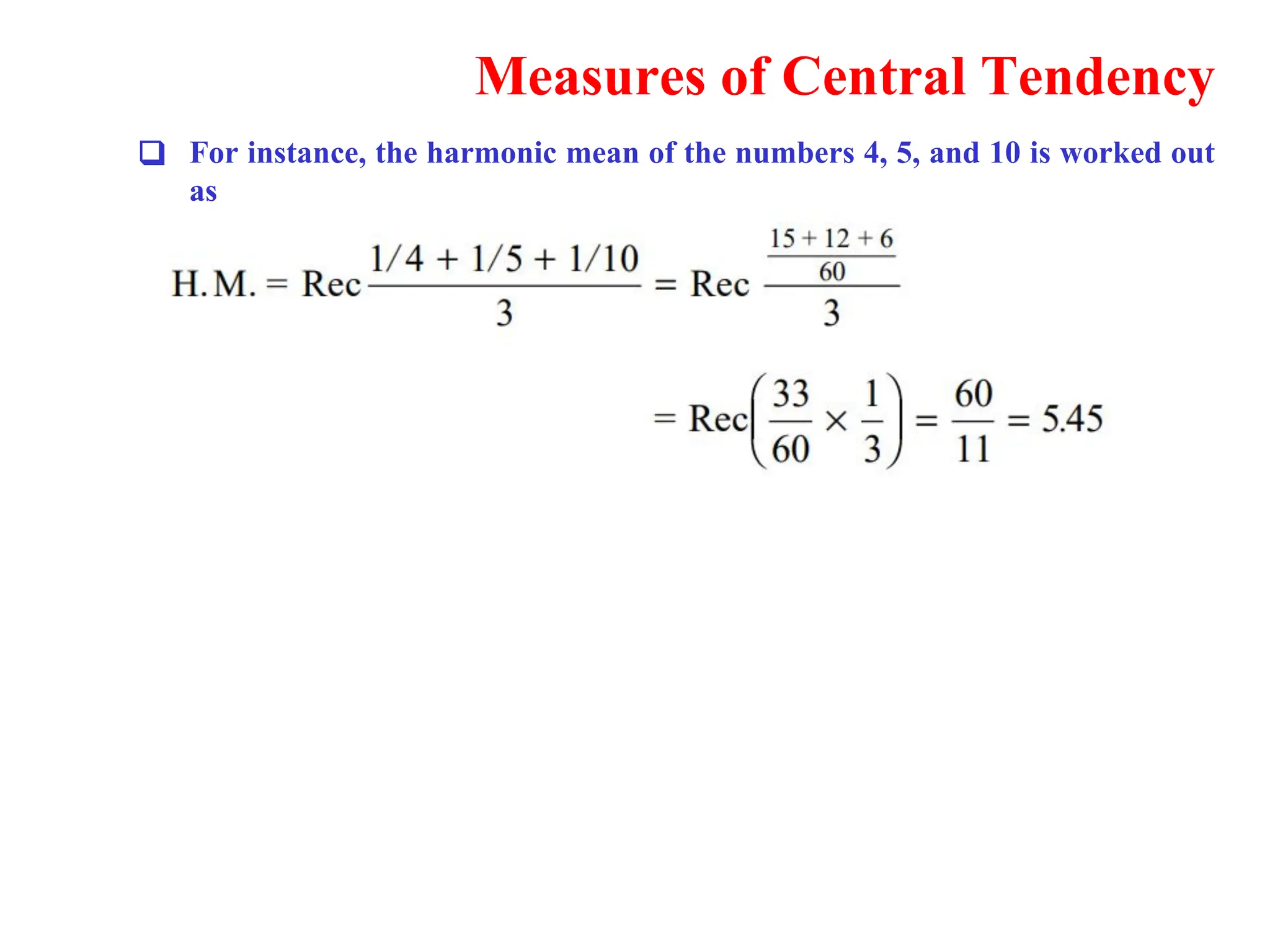 Measures of Central Tendency
❑ For instance, the harmonic mean of the numbers 4, 5, and 10 is worked out
as
 