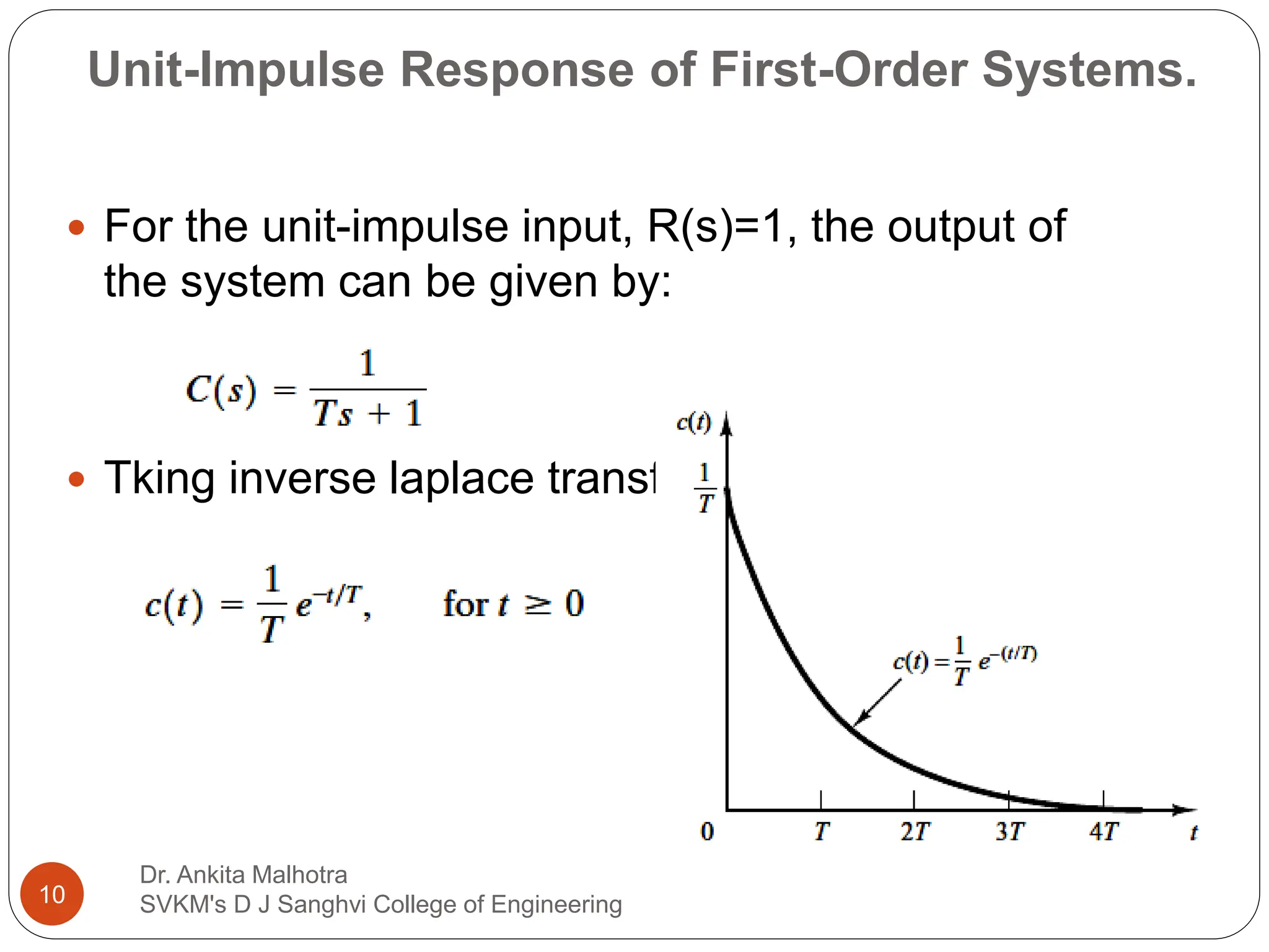 Unit-Impulse Response of First-Order Systems.
 For the unit-impulse input, R(s)=1, the output of
the system can be given by:
 Tking inverse laplace transform:
10
Dr. Ankita Malhotra
SVKM's D J Sanghvi College of Engineering
 