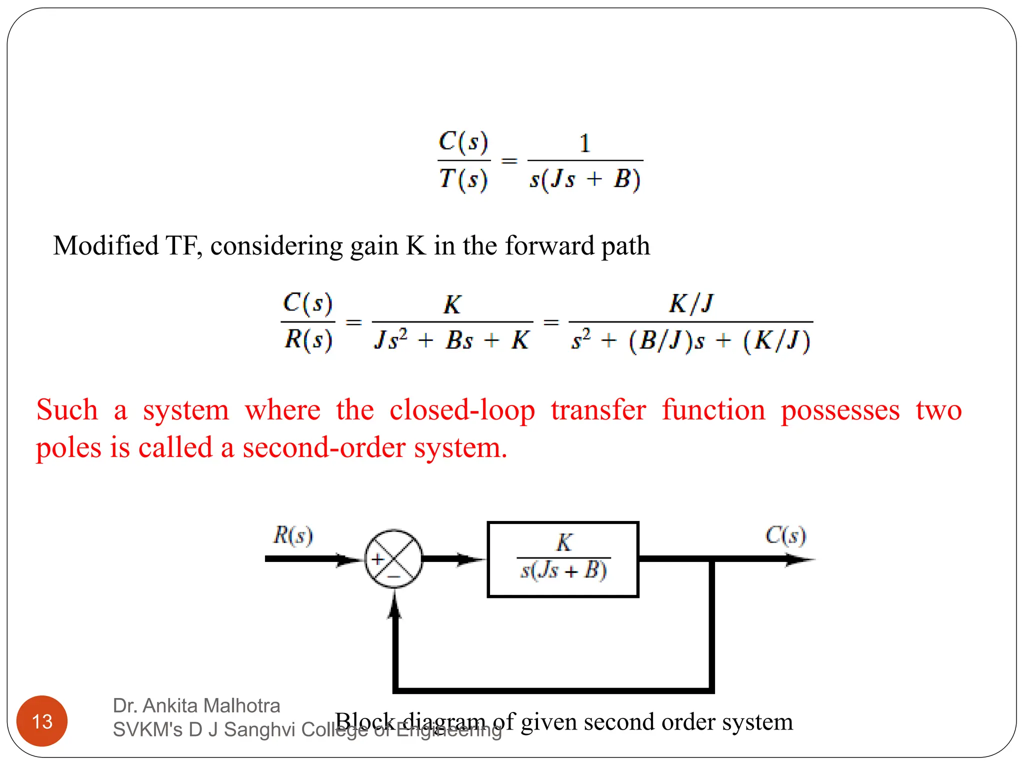 Such a system where the closed-loop transfer function possesses two
poles is called a second-order system.
Block diagram of given second order system
13
Dr. Ankita Malhotra
SVKM's D J Sanghvi College of Engineering
Modified TF, considering gain K in the forward path
 