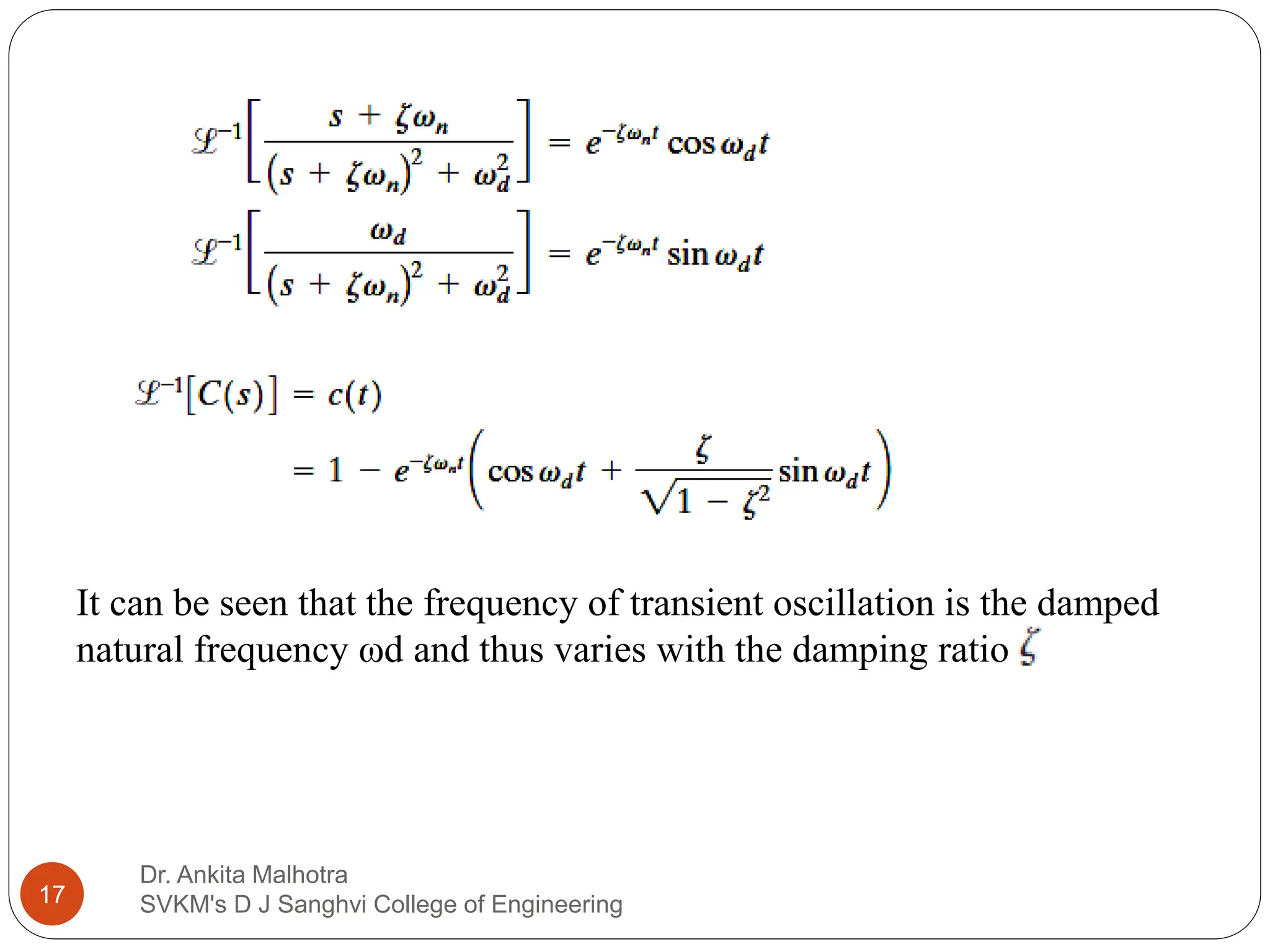 Dr. Ankita Malhotra
SVKM's D J Sanghvi College of Engineering
17
It can be seen that the frequency of transient oscillation is the damped
natural frequency ωd and thus varies with the damping ratio .
 