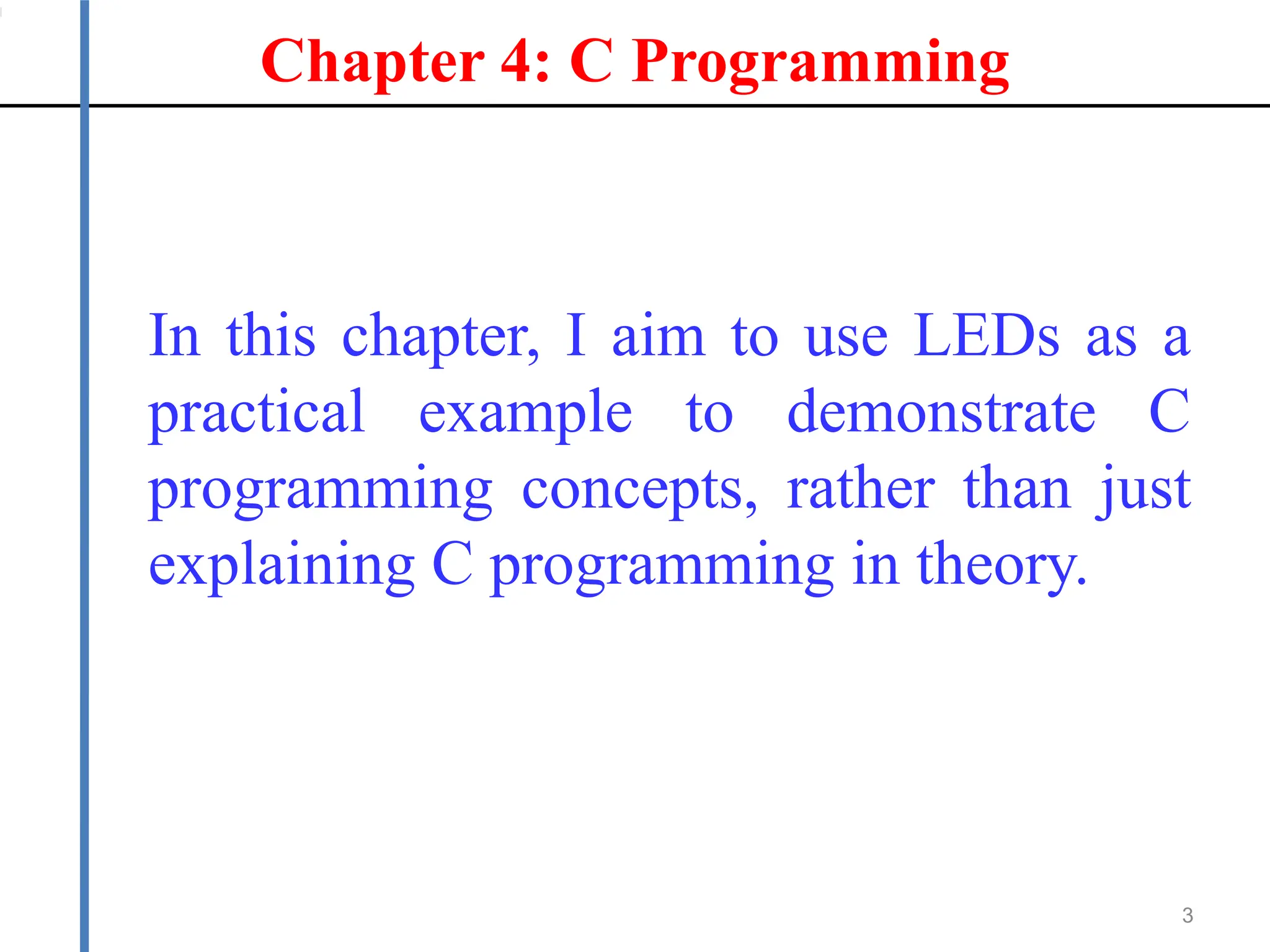 Chapter 4: C Programming
3
In this chapter, I aim to use LEDs as a
practical example to demonstrate C
programming concepts, rather than just
explaining C programming in theory.
 
