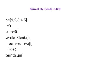 Sum of elements in list
a=[1,2,3,4,5]
i=0
sum=0
while i<len(a):
sum=sum+a[i]
i=i+1
print(sum)
 