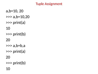 Tuple Assignment
a,b=10, 20
>>> a,b=10,20
>>> print(a)
10
>>> print(b)
20
>>> a,b=b,a
>>> print(a)
20
>>> print(b)
10
 