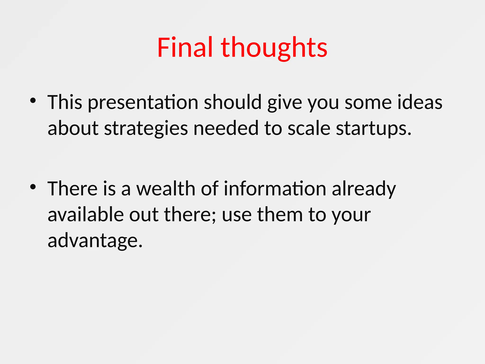 Final thoughts
• This presentation should give you some ideas
about strategies needed to scale startups.
• There is a wealth of information already
available out there; use them to your
advantage.
 