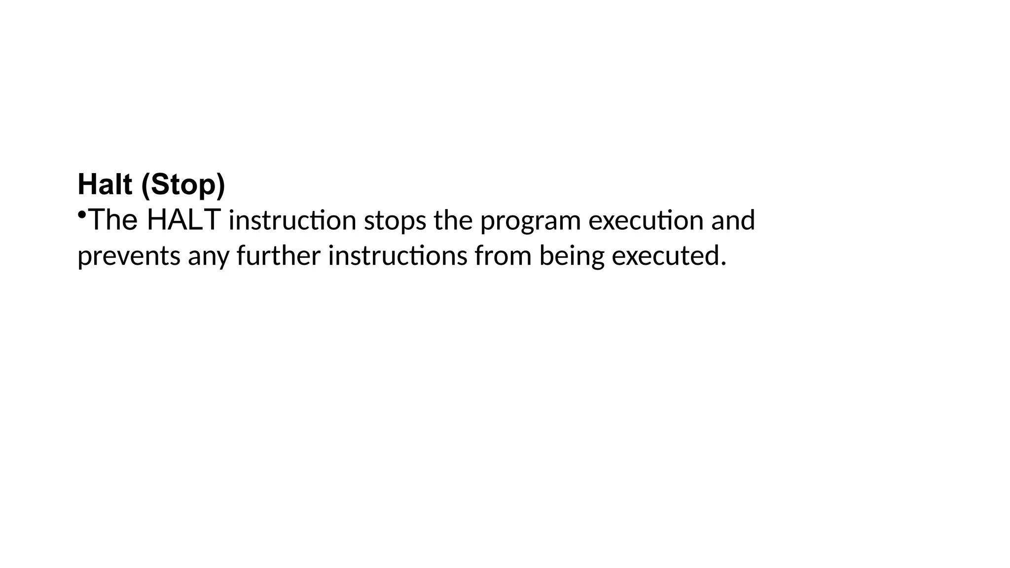 Halt (Stop)
•The HALT instruction stops the program execution and
prevents any further instructions from being executed.
 