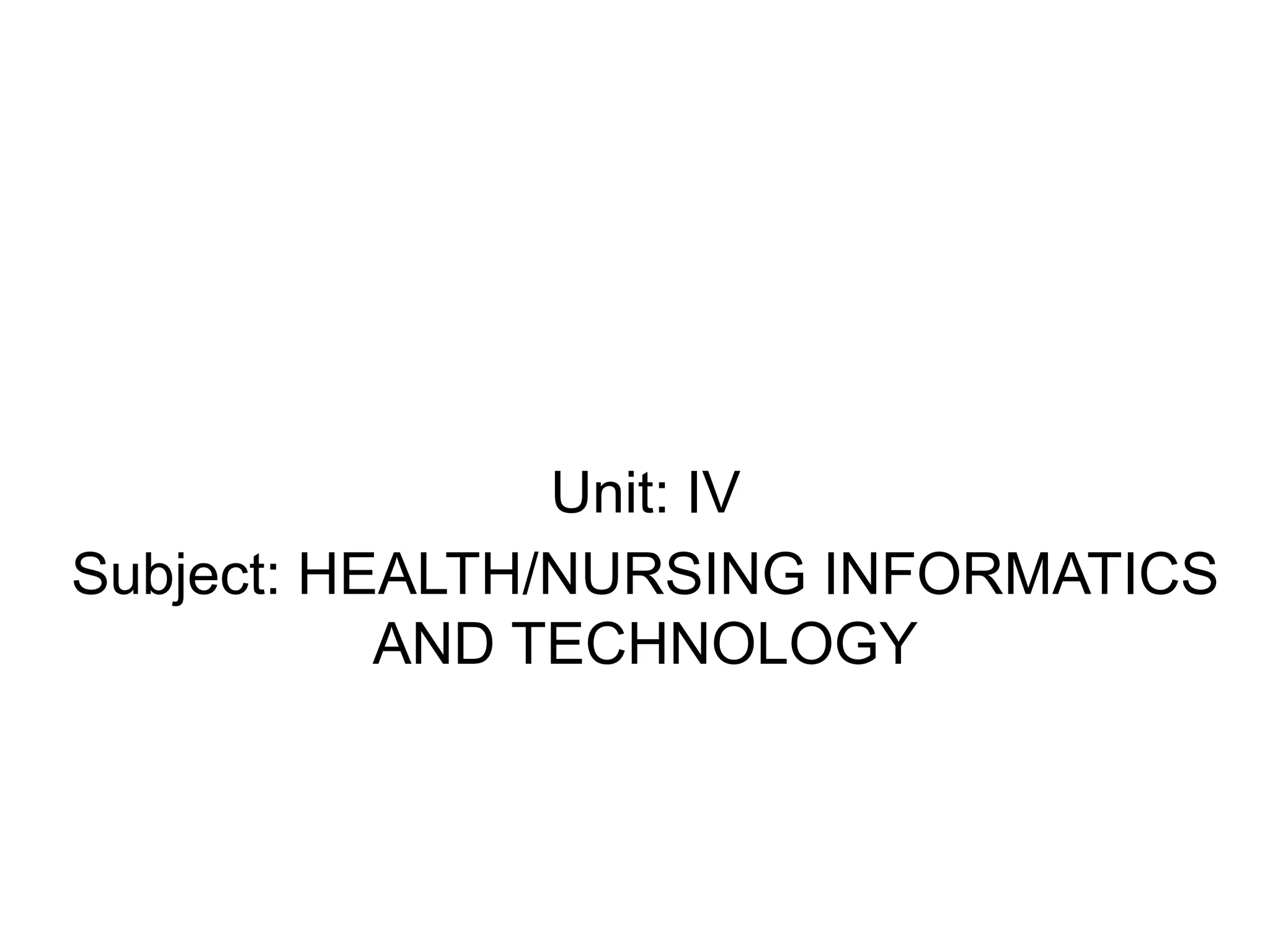 Unit: IV
Subject: HEALTH/NURSING INFORMATICS
AND TECHNOLOGY
 