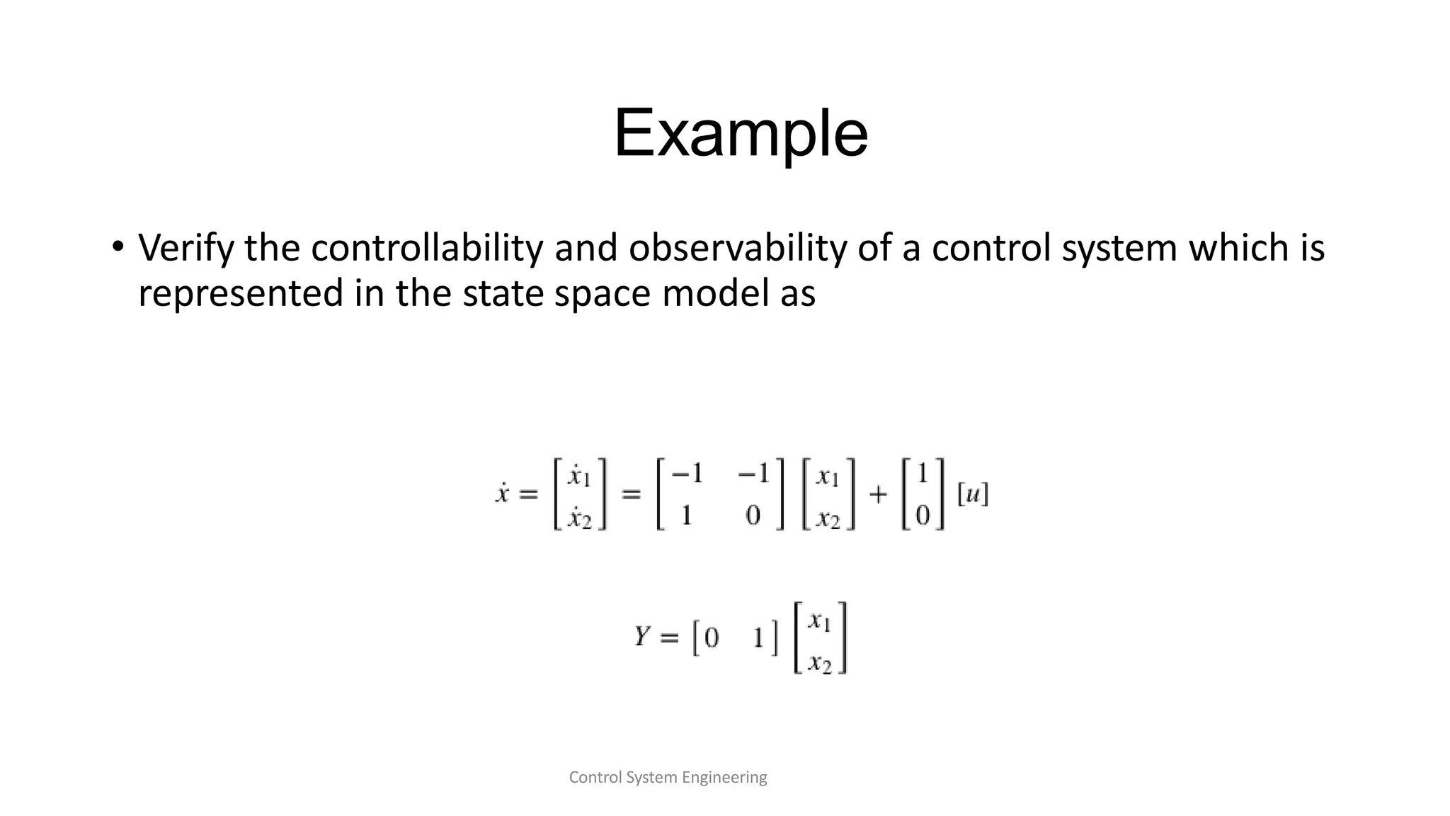 Example
• Verify the controllability and observability of a control system which is
represented in the state space model as
Control System Engineering
 