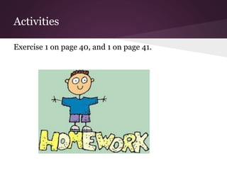 Activities 
Exercise 1 on page 40, and 1 on page 41. 
 