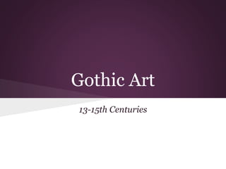 Gothic Art 
13-15th Centuries 
 