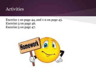 Activities 
Exercise 1 on page 44, and 1-2 on page 45. 
Exercise 3 on page 46. 
Exercise 5 on page 47. 
