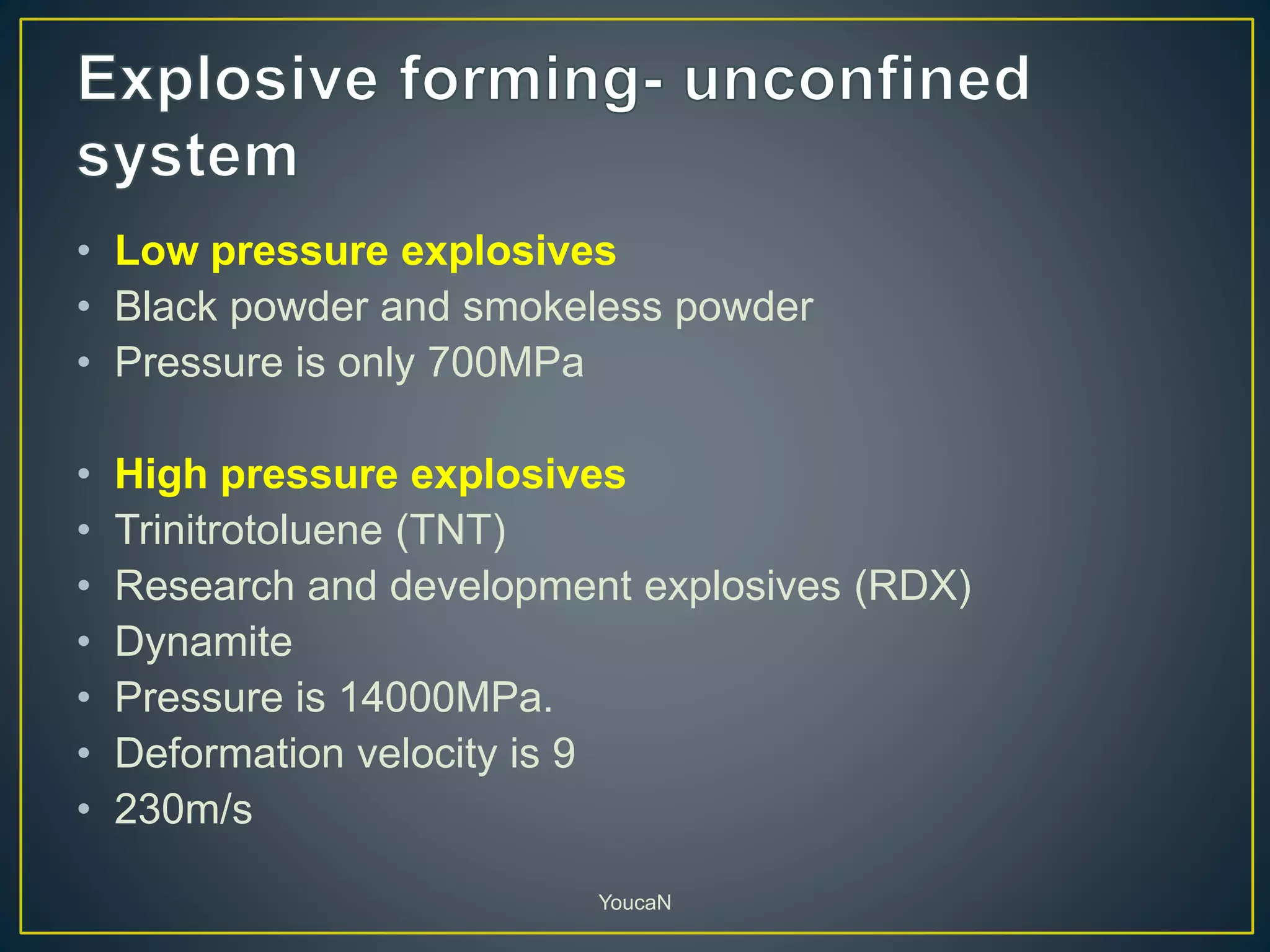 • Low pressure explosives
• Black powder and smokeless powder
• Pressure is only 700MPa
• High pressure explosives
• Trinitrotoluene (TNT)
• Research and development explosives (RDX)
• Dynamite
• Pressure is 14000MPa.
• Deformation velocity is 9
• 230m/s
YoucaN
 