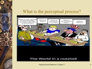 What is the perceptual process?
Organizational Behavior: Chapter 5 9
 
