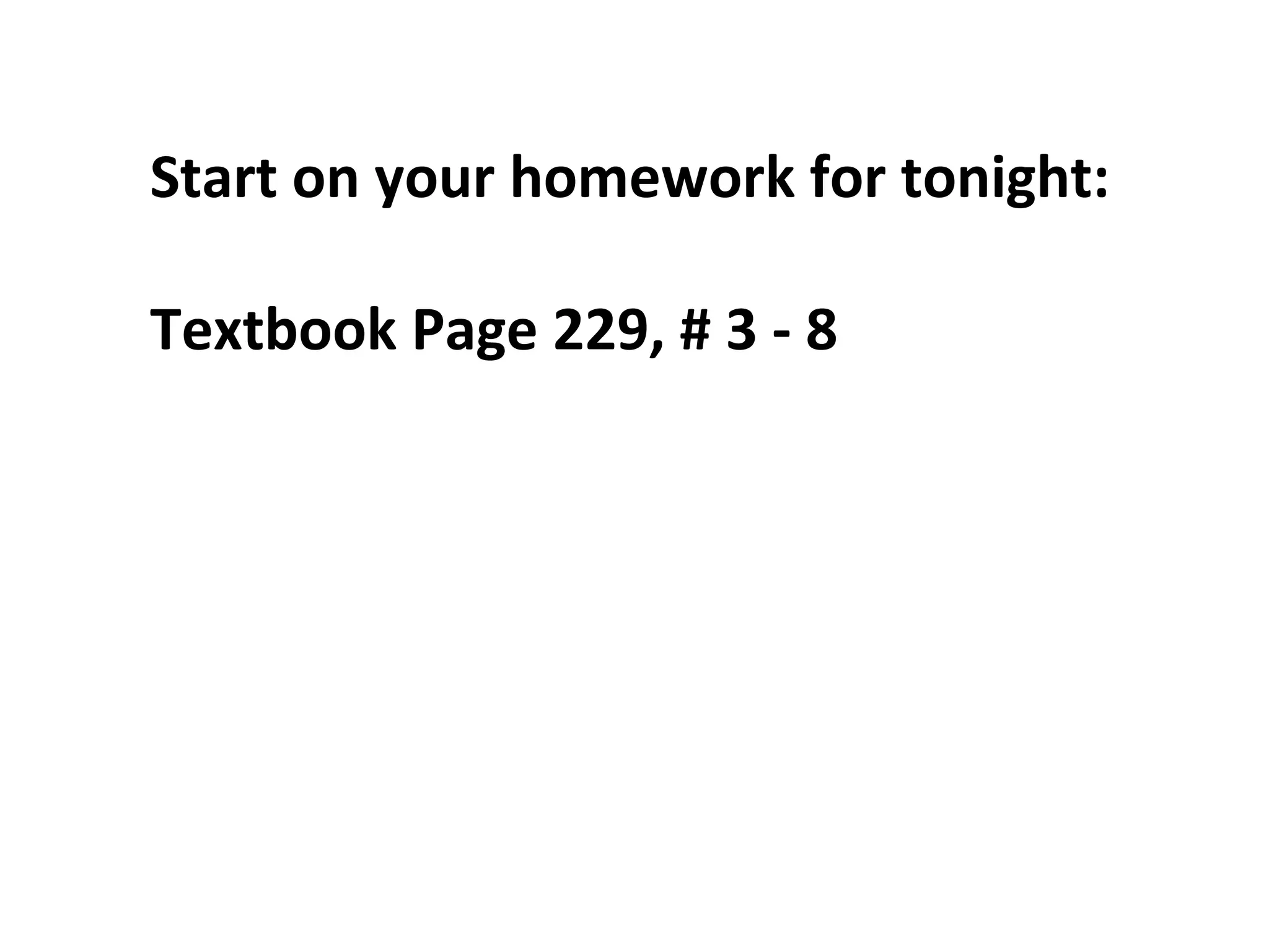 Start on your homework for tonight:

Textbook Page 229, # 3 - 8
 
