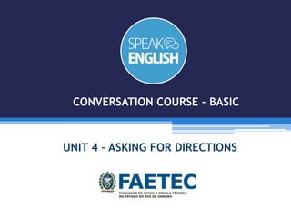 UNIT 4 – ASKING FOR DIRECTIONS
CONVERSATION COURSE - BASIC
 
