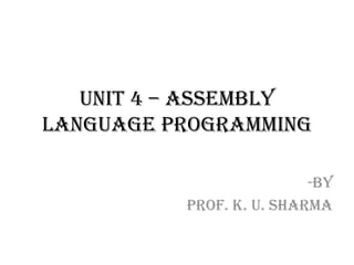 UNIT 4 – Assembly
Language Programming
-By
Prof. K. U. Sharma
 