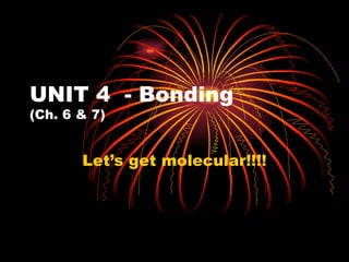 UNIT 4  - Bonding (Ch. 6 & 7) Let’s get molecular!!!! 