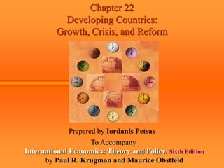 Chapter 22
Developing Countries:
Growth, Crisis, and Reform
Prepared by Iordanis Petsas
To Accompany
International Economics: Theory and Policy, Sixth Edition
by Paul R. Krugman and Maurice Obstfeld
 