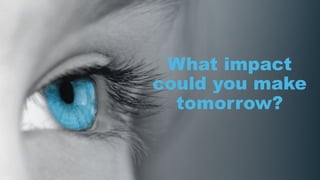 What impact
could you make
tomorrow?
 