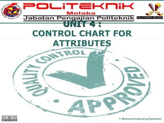 www.themegallery.com
UNIT 4 :UNIT 4 :
CONTROL CHART FOR
ATTRIBUTES
© Mechanical Engineering Department
 