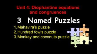 Unit 4: Diophantine equations
and congruences
3 Named Puzzles
1.Mahavira’s puzzle
2.Hundred fowls puzzle
3.Monkey and coconuts puzzle
 