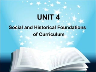 UNIT 4UNIT 4
Social and Historical FoundationsSocial and Historical Foundations
of Curriculumof Curriculum
 
