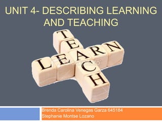 Unit 4- Describing learning and Teaching Brenda Carolina Venegas Garza 645184 Stephanie Montse Lozano  