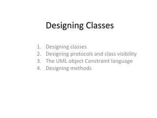 Designing Classes

1.   Designing classes
2.   Designing protocols and class visibility
3.   The UML object Constraint language
4.   Designing methods
 