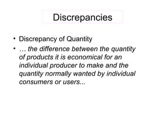 Discrepancies Discrepancy of Quantity …  the difference between   the quantity of products it is economical for an individual producer to make and the quantity normally wanted by individual consumers or users... 