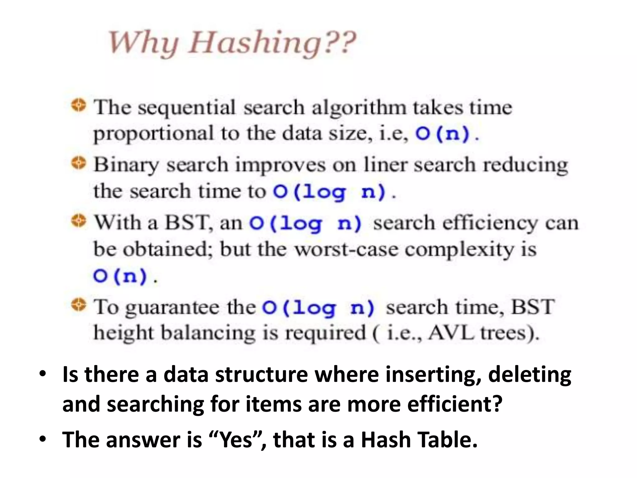 • Is there a data structure where inserting, deleting
and searching for items are more efficient?
• The answer is “Yes”, that is a Hash Table.
 