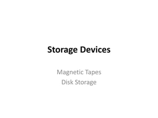 Storage Devices
Magnetic Tapes
Disk Storage
 