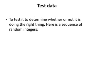 Test data
• To test it to determine whether or not it is
doing the right thing. Here is a sequence of
random integers:
 