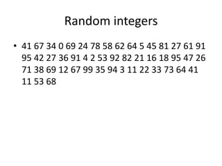 Random integers
• 41 67 34 0 69 24 78 58 62 64 5 45 81 27 61 91
95 42 27 36 91 4 2 53 92 82 21 16 18 95 47 26
71 38 69 12 67 99 35 94 3 11 22 33 73 64 41
11 53 68
 