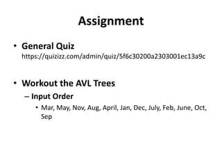 Assignment
• General Quiz
https://quizizz.com/admin/quiz/5f6c30200a2303001ec13a9c
• Workout the AVL Trees
– Input Order
• Mar, May, Nov, Aug, April, Jan, Dec, July, Feb, June, Oct,
Sep
 