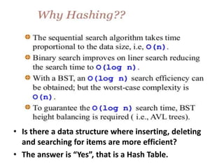 • Is there a data structure where inserting, deleting
and searching for items are more efficient?
• The answer is “Yes”, that is a Hash Table.
 