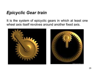 29
Epicyclic Gear train
It is the system of epicyclic gears in which at least one
wheel axis itself revolves around another fixed axis.
 